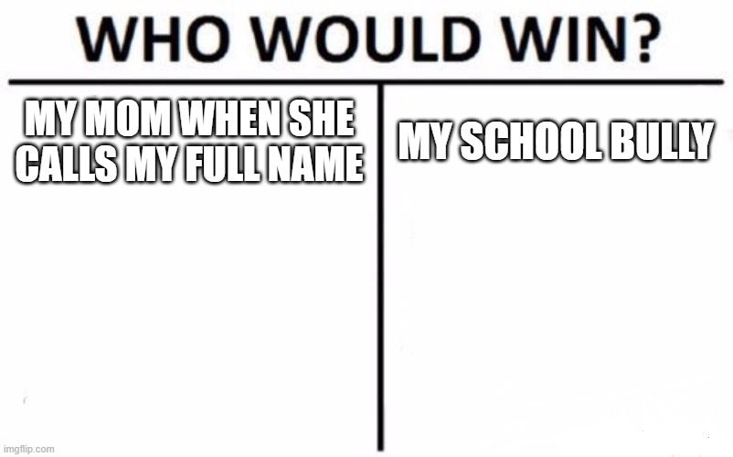 creeper aw man (meme 24) | MY MOM WHEN SHE CALLS MY FULL NAME; MY SCHOOL BULLY | image tagged in memes,who would win | made w/ Imgflip meme maker