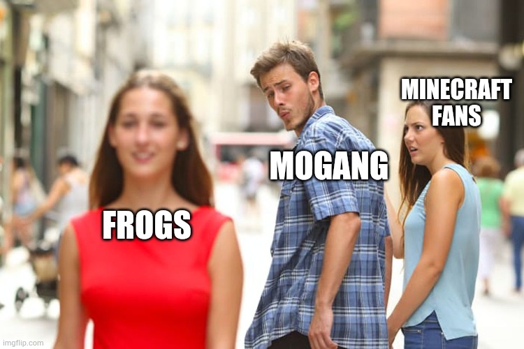 Mogang be like | MINECRAFT FANS; MOGANG; FROGS | image tagged in memes,distracted boyfriend | made w/ Imgflip meme maker