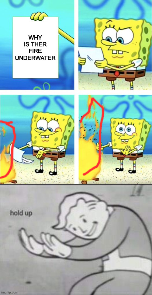 WHY IS THER FIRE UNDERWATER | image tagged in spongebob burning paper,fallout hold up | made w/ Imgflip meme maker