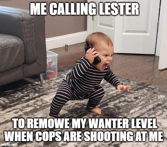GTA V problems |  ME CALLING LESTER; TO REMOWE MY WANTER LEVEL WHEN COPS ARE SHOOTING AT ME | image tagged in gta 5,gta online | made w/ Imgflip meme maker