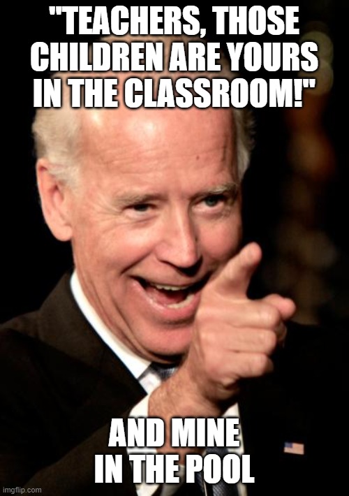 pervy pres | "TEACHERS, THOSE CHILDREN ARE YOURS IN THE CLASSROOM!"; AND MINE IN THE POOL | image tagged in memes,smilin biden | made w/ Imgflip meme maker
