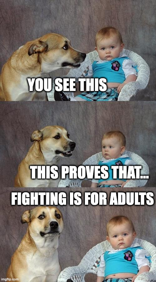 Dad Joke Dog Meme | YOU SEE THIS THIS PROVES THAT... FIGHTING IS FOR ADULTS | image tagged in memes,dad joke dog | made w/ Imgflip meme maker
