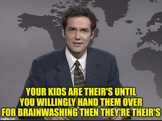 Their Children | YOUR KIDS ARE THEIR'S UNTIL YOU WILLINGLY HAND THEM OVER FOR BRAINWASHING THEN THEY'RE THEIR'S | image tagged in weekend update with norm,joe biden,children,communism | made w/ Imgflip meme maker