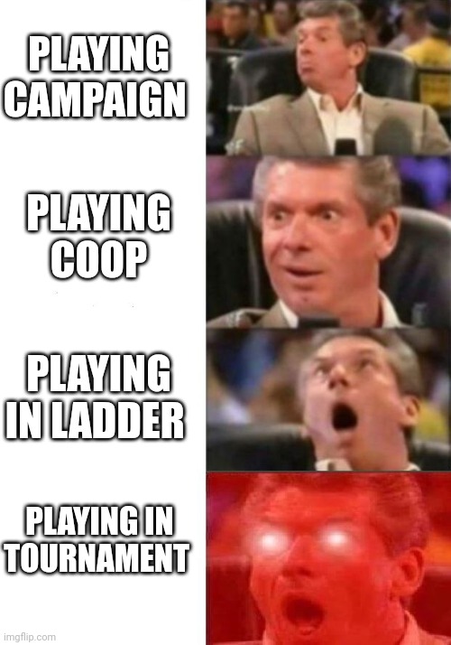 I wish | PLAYING CAMPAIGN; PLAYING COOP; PLAYING IN LADDER; PLAYING IN TOURNAMENT | image tagged in mr mcmahon reaction,starcraft,video games | made w/ Imgflip meme maker