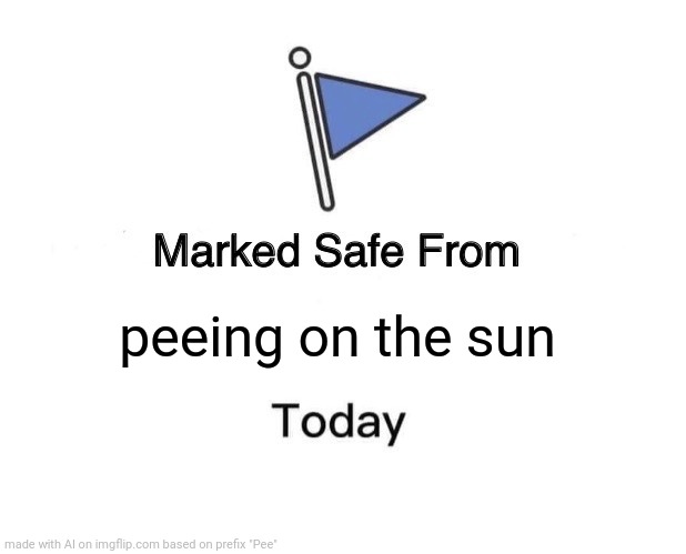 Marked Safe From Meme | peeing on the sun | image tagged in memes,marked safe from | made w/ Imgflip meme maker