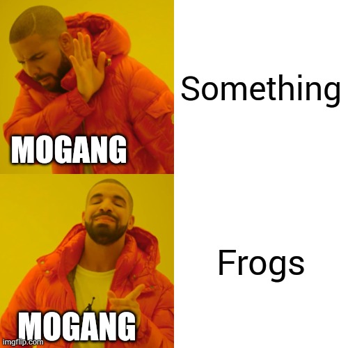 Mogang be like | Something; MOGANG; Frogs; MOGANG | image tagged in memes,drake hotline bling | made w/ Imgflip meme maker