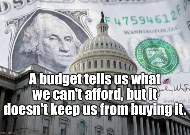 Budget | A budget tells us what we can't afford, but it doesn't keep us from buying it. | image tagged in money in politics,budget,spending,money | made w/ Imgflip meme maker