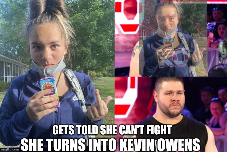 Gets Told She Can't Fight .. |  SHE TURNS INTO KEVIN OWENS; GETS TOLD SHE CAN'T FIGHT | image tagged in triggered kevin owens girl,triggered,wwe,fight | made w/ Imgflip meme maker