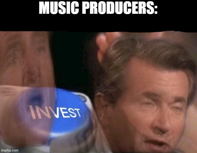 Invest | MUSIC PRODUCERS: | image tagged in invest | made w/ Imgflip meme maker