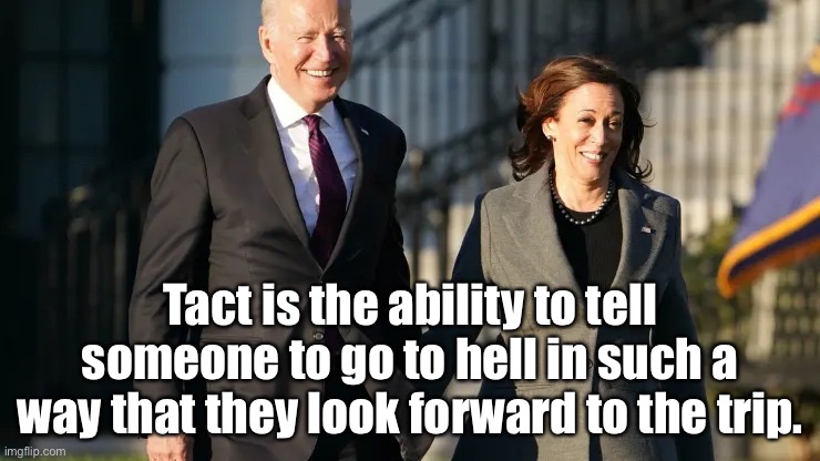 Tact | Tact is the ability to tell someone to go to hell in such a way that they look forward to the trip. | image tagged in biden harris,tact,trip,ability,hell,look forward | made w/ Imgflip meme maker