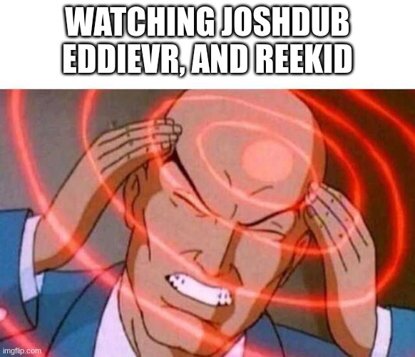 Anime guy brain waves | WATCHING JOSHDUB EDDIEVR, AND REEKID | image tagged in anime guy brain waves | made w/ Imgflip meme maker