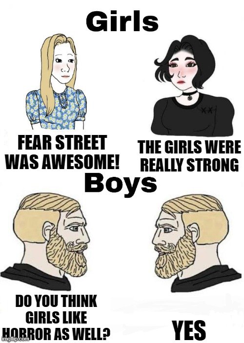 Reject the Kardashians, embrace horror | FEAR STREET WAS AWESOME! THE GIRLS WERE REALLY STRONG; YES; DO YOU THINK GIRLS LIKE HORROR AS WELL? | image tagged in girls vs boys | made w/ Imgflip meme maker
