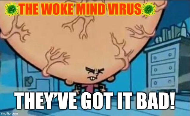 Woke mind virus | 🦠THE WOKE MIND VIRUS🦠; THEY’VE GOT IT BAD! | image tagged in big brain timmy | made w/ Imgflip meme maker