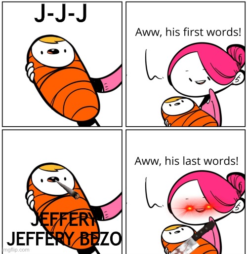 Aww, His Last Words |  J-J-J; JEFFERY JEFFERY BEZO | image tagged in aww his last words | made w/ Imgflip meme maker