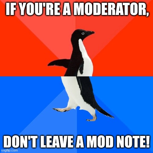 (Mod note: you can’t tell us what to do, Le_epic_doggo note: CRY, Foxyo note: cope) [null note: e] noble6 note: nah I’m good | IF YOU'RE A MODERATOR, DON'T LEAVE A MOD NOTE! | image tagged in memes,socially awesome awkward penguin,mod note ok,fhngl note how bout no | made w/ Imgflip meme maker