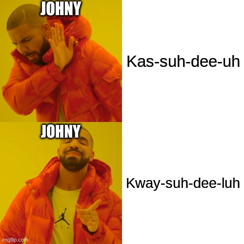 More Johny memes | JOHNY; Kas-suh-dee-uh; JOHNY; Kway-suh-dee-luh | image tagged in memes,drake hotline bling | made w/ Imgflip meme maker
