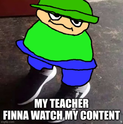 BRO THE WHOLE CLASS WATCHIN IT | MY TEACHER FINNA WATCH MY CONTENT | made w/ Imgflip meme maker