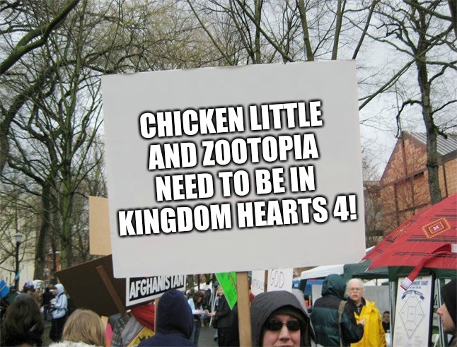 Blank protest sign | CHICKEN LITTLE AND ZOOTOPIA NEED TO BE IN KINGDOM HEARTS 4! | image tagged in blank protest sign | made w/ Imgflip meme maker