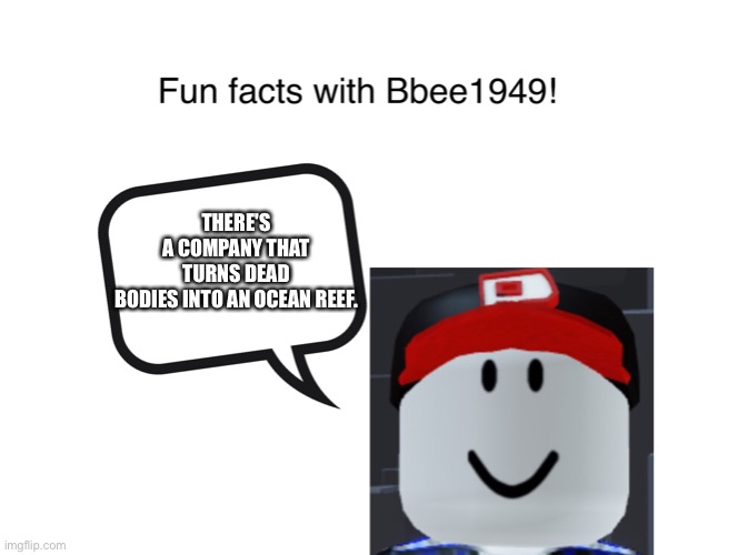 Weird, right?! | THERE'S A COMPANY THAT TURNS DEAD BODIES INTO AN OCEAN REEF. | image tagged in fun facts with bbee1949 | made w/ Imgflip meme maker
