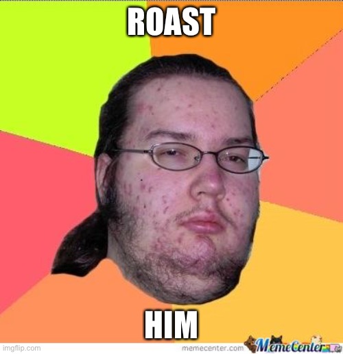 Nerd | ROAST; HIM | image tagged in nerd | made w/ Imgflip meme maker