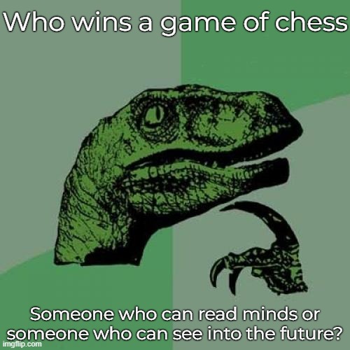 Philosoraptor | Who wins a game of chess; Someone who can read minds or someone who can see into the future? | image tagged in memes,philosoraptor,paradox | made w/ Imgflip meme maker