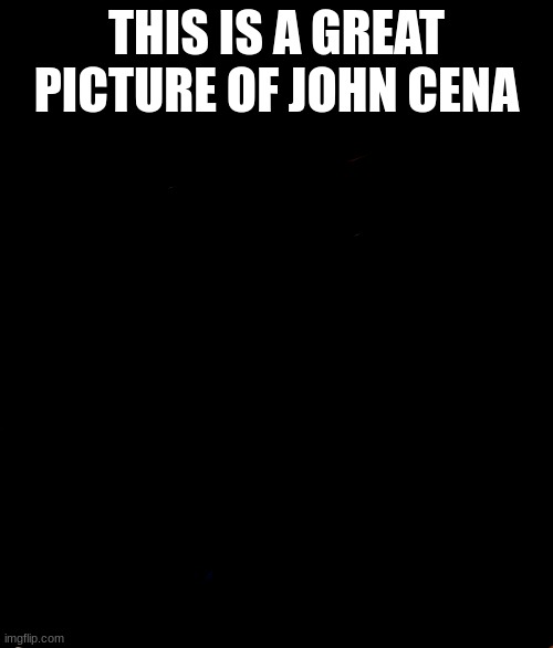 JOHN CENA | THIS IS A GREAT PICTURE OF JOHN CENA | image tagged in john cena | made w/ Imgflip meme maker