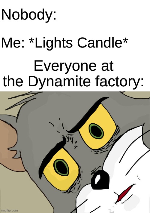 Uh Oh |  Nobody:; Me: *Lights Candle*; Everyone at the Dynamite factory: | image tagged in memes,unsettled tom,explosion,barney will eat all of your delectable biscuits,oh wow are you actually reading these tags | made w/ Imgflip meme maker
