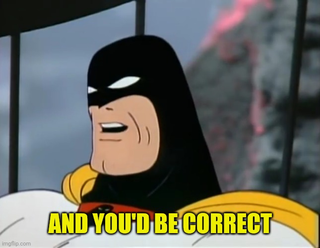 Space Ghost | AND YOU'D BE CORRECT | image tagged in space ghost | made w/ Imgflip meme maker