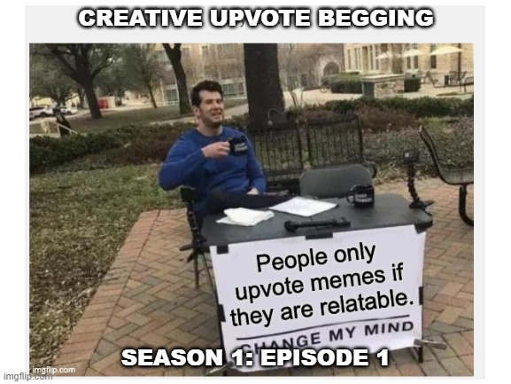 I'm making this series as callouts | CREATIVE UPVOTE BEGGING; SEASON 1: EPISODE 1 | image tagged in upvote begging | made w/ Imgflip meme maker