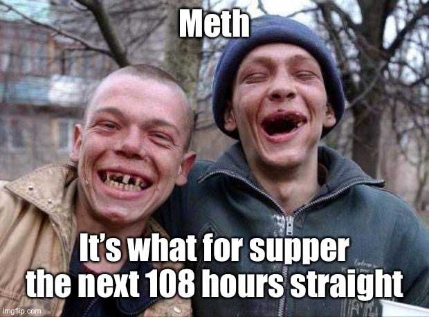 No teeth | Meth It’s what for supper the next 108 hours straight | image tagged in no teeth | made w/ Imgflip meme maker