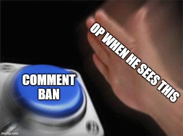 Blank Nut Button Meme | OP WHEN HE SEES THIS COMMENT BAN | image tagged in memes,blank nut button | made w/ Imgflip meme maker