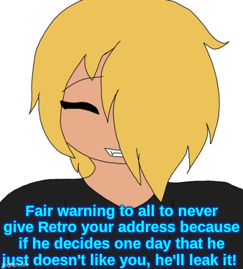 Spire smiling | Fair warning to all to never give Retro your address because if he decides one day that he just doesn't like you, he'll leak it! | image tagged in spire smiling | made w/ Imgflip meme maker
