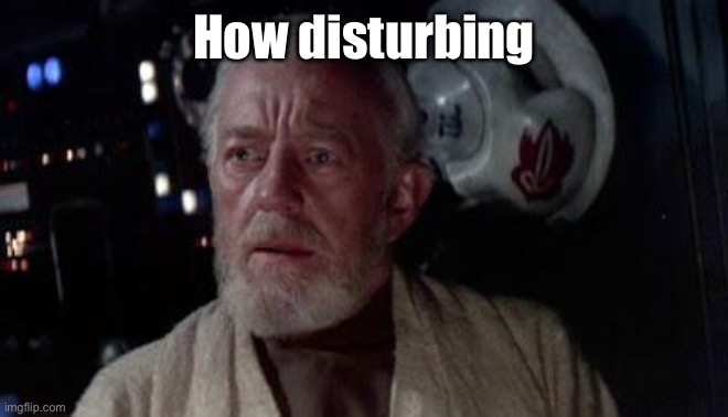 Disturbance in the force | How disturbing | image tagged in disturbance in the force | made w/ Imgflip meme maker