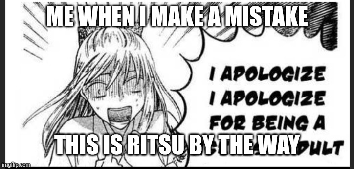 ME WHEN I MAKE A MISTAKE THIS IS RITSU BY THE WAY | made w/ Imgflip meme maker