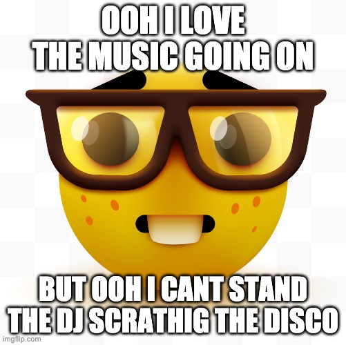 ooh | OOH I LOVE THE MUSIC GOING ON; BUT OOH I CANT STAND THE DJ SCRATHIG THE DISCO | image tagged in nerd emoji,ooh,nerd,funny,gifs | made w/ Imgflip meme maker