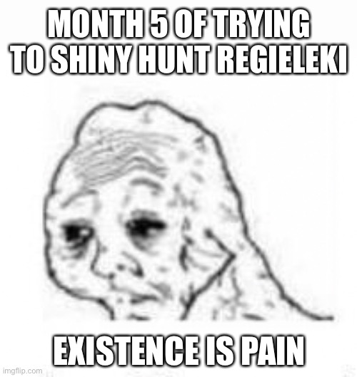 I’d tell you how many times I’ve tried, but I stopped keeping track after 270ish. Which was like 4 months ago. | MONTH 5 OF TRYING TO SHINY HUNT REGIELEKI; EXISTENCE IS PAIN | image tagged in yes honey,what can i say except aaaaaaaaaaa,literally dying | made w/ Imgflip meme maker