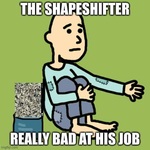THE SHAPESHIFTER; REALLY BAD AT HIS JOB | made w/ Imgflip meme maker