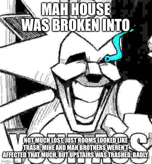 *insert drama*  AND THEN UP YOUR ASS- | MAH HOUSE WAS BROKEN INTO; NOT MUCH LOST, JUST ROOMS LOOKED LIKE TRASH, MINE AND MAH BROTHERS WEREN’T AFFECTED THAT MUCH, BUT UPSTAIRS WAS TRASHED, BADLY. | image tagged in up your ass majin sonic | made w/ Imgflip meme maker