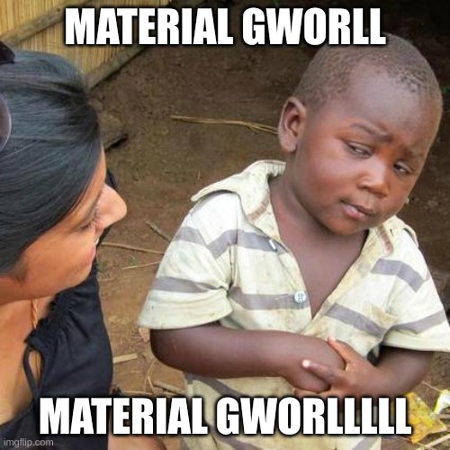 Third World Skeptical Kid | MATERIAL GWORLL; MATERIAL GWORLLLLL | image tagged in memes,third world skeptical kid | made w/ Imgflip meme maker