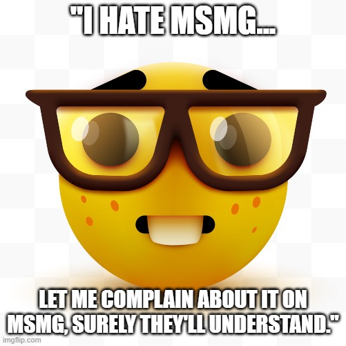 Nerd emoji | "I HATE MSMG... LET ME COMPLAIN ABOUT IT ON MSMG, SURELY THEY'LL UNDERSTAND." | image tagged in nerd emoji | made w/ Imgflip meme maker