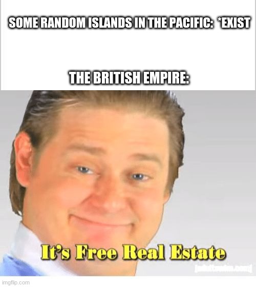 19th Century be like: | SOME RANDOM ISLANDS IN THE PACIFIC:  *EXIST; THE BRITISH EMPIRE: | image tagged in white background,it's free real estate | made w/ Imgflip meme maker