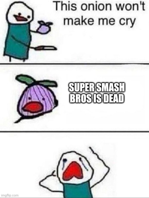 It's true. | SUPER SMASH BROS IS DEAD | image tagged in this onion wont make me cry,super smash bros | made w/ Imgflip meme maker