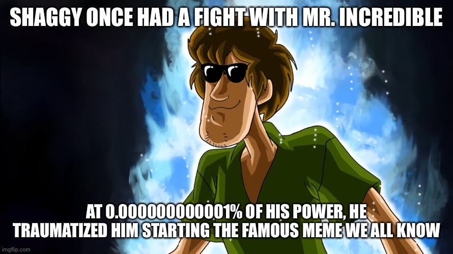 Shaggy created Mr. Incredible becoming uncanny | SHAGGY ONCE HAD A FIGHT WITH MR. INCREDIBLE; AT 0.000000000001% OF HIS POWER, HE TRAUMATIZED HIM STARTING THE FAMOUS MEME WE ALL KNOW | image tagged in ultra instinct shaggy,mr incredible becoming uncanny,traumatized mr incredible,power,shaggy,shaggy meme | made w/ Imgflip meme maker