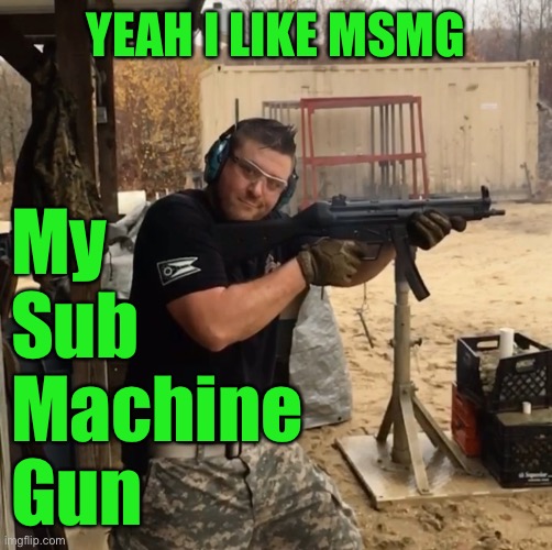Mp5 | YEAH I LIKE MSMG; My
Sub
Machine
Gun | image tagged in mp5 | made w/ Imgflip meme maker