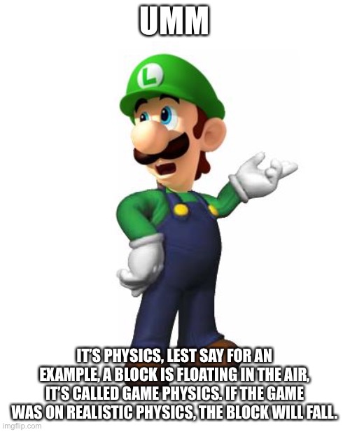Logic Luigi | UMM IT’S PHYSICS, LEST SAY FOR AN EXAMPLE, A BLOCK IS FLOATING IN THE AIR, IT’S CALLED GAME PHYSICS. IF THE GAME WAS ON REALISTIC PHYSICS, T | image tagged in logic luigi | made w/ Imgflip meme maker