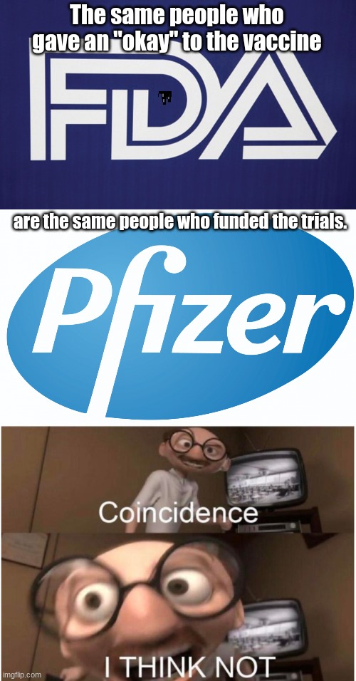 No coincidence when a drug is being administered to billions of people | The same people who gave an "okay" to the vaccine; are the same people who funded the trials. | image tagged in fda logo,pfizer,coincidence i think not | made w/ Imgflip meme maker