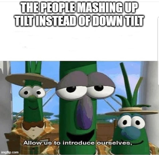 Allow us to introduce ourselves | THE PEOPLE MASHING UP TILT INSTEAD OF DOWN TILT | image tagged in allow us to introduce ourselves | made w/ Imgflip meme maker