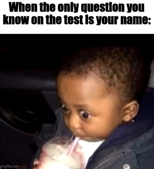 Uh oh! | When the only question you know on the test is your name: | image tagged in uh oh drinking kid,uh oh,test,oh wow are you actually reading these tags,what have i done | made w/ Imgflip meme maker
