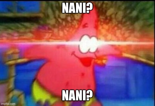 NANI | NANI? NANI? | image tagged in nani | made w/ Imgflip meme maker