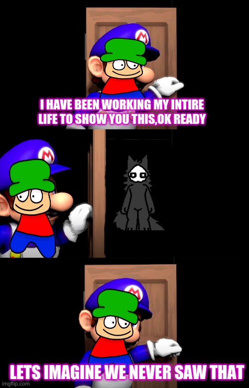 how did you got into my magic doorway to heaven | I HAVE BEEN WORKING MY INTIRE LIFE TO SHOW YOU THIS,OK READY; LETS IMAGINE WE NEVER SAW THAT | image tagged in smg4 door with no text,puro | made w/ Imgflip meme maker